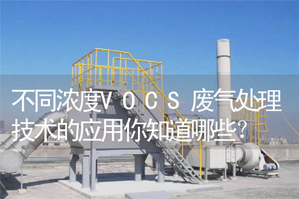 不同浓度VOCS废气处理技术的应用你知道哪些？