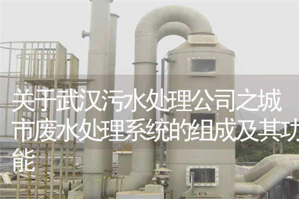 关于武汉污水处理公司之城市废水处理系统的组成及其功能
