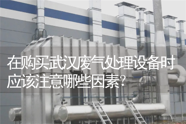 在购买武汉废气处理设备时应该注意哪些因素？