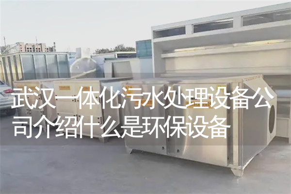 武汉一体化污水处理设备公司介绍什么是环保设备