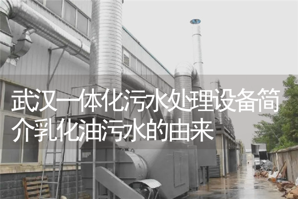 武汉一体化污水处理设备简介乳化油污水的由来