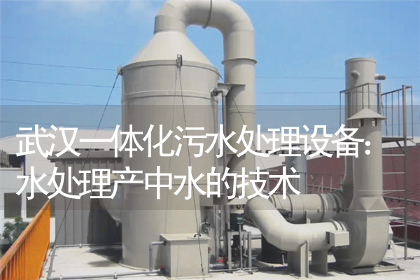 武汉一体化污水处理设备：水处理产中水的技术