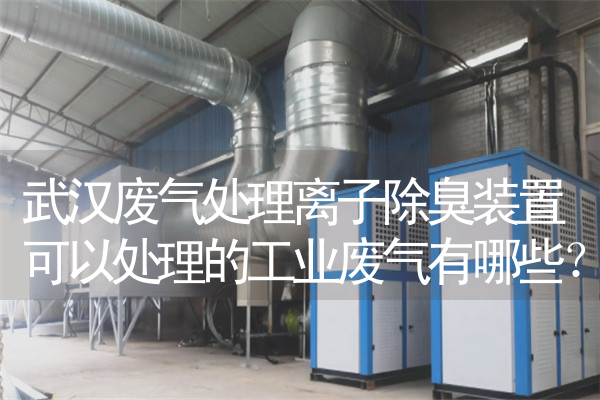 武汉废气处理离子除臭装置可以处理的工业废气有哪些？