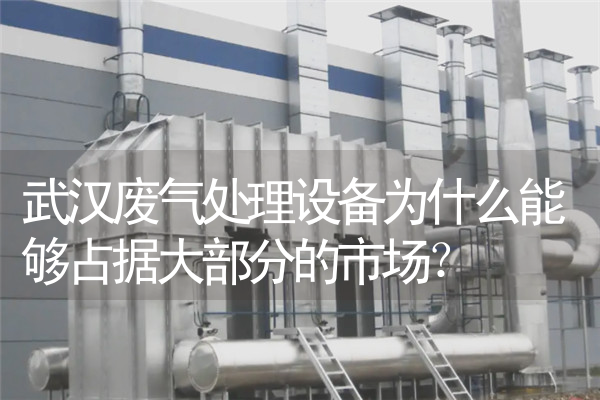 武汉废气处理设备为什么能够占据大部分的市场？