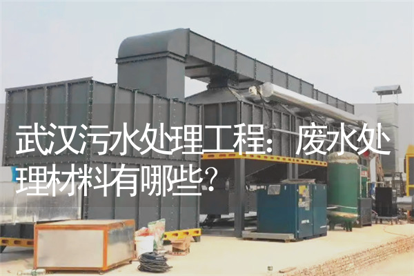 武汉污水处理工程：废水处理材料有哪些？