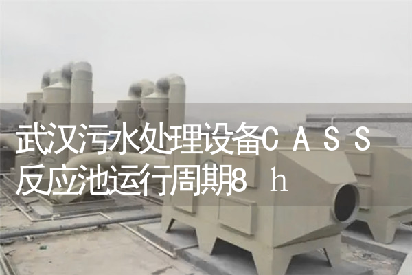 武汉污水处理设备CASS反应池运行周期8ｈ