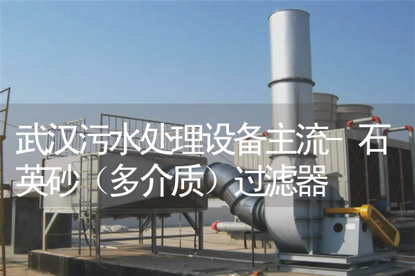 武汉污水处理设备主流-石英砂（多介质）过滤器