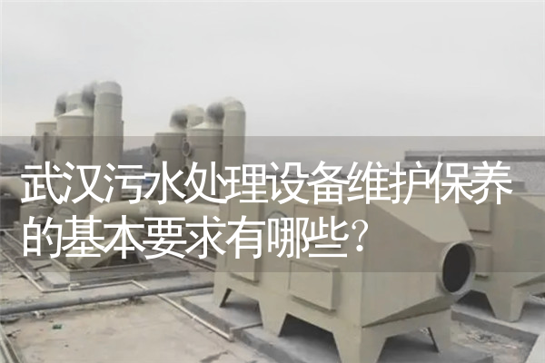 武汉污水处理设备维护保养的基本要求有哪些？