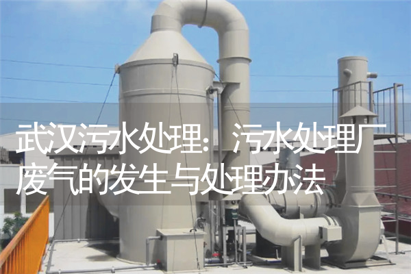 武汉污水处理：污水处理厂废气的发生与处理办法