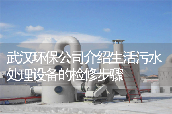 武汉环保公司介绍生活污水处理设备的检修步骤