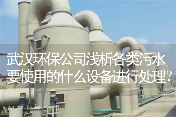 武汉环保公司浅析各类污水要使用的什么设备进行处理？