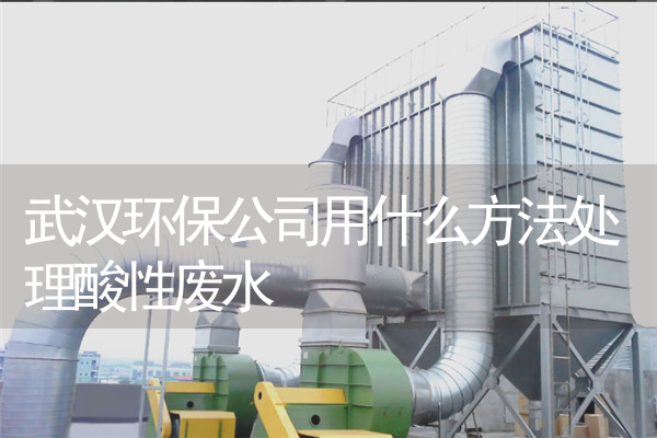 武汉环保公司用什么方法处理酸性废水