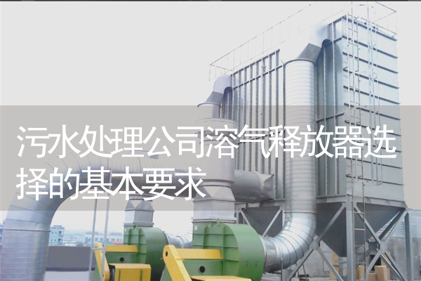 污水处理公司溶气释放器选择的基本要求