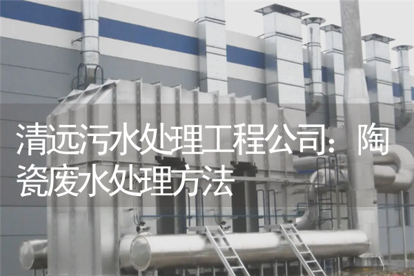 清远污水处理工程公司：陶瓷废水处理方法