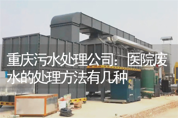 重庆污水处理公司：医院废水的处理方法有几种